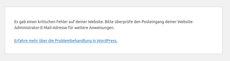 Es gab einen kritischen Fehler auf deiner Website. Bitte überprüfe den Posteingang deiner Website-Administrator-E-Mail-Adresse für weitere Anweisungen.

Erfahre mehr über die Problembehandlung in WordPress.